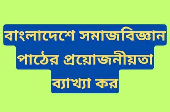 বাংলাদেশে সমাজবিজ্ঞান পাঠের প্রয়োজনীয়তা ব্যাখ্যা কর