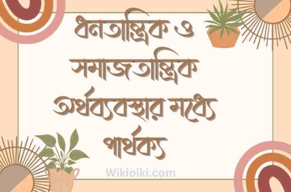 ধনতান্ত্রিক ও সমাজতান্ত্রিক অর্থব্যবস্থার মধ্যে পার্থক্য