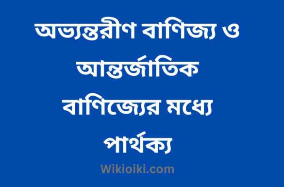 অভ্যন্তরীণ বাণিজ্য ও আন্তর্জাতিক বাণিজ্যের মধ্যে পার্থক্য,