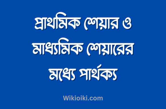 প্রাথমিক শেয়ার ও মাধ্যমিক শেয়ারের মধ্যে পার্থক্য, প্রাথমিক শেয়ার ও মাধ্যমিক শেয়ারের মধ্যে পার্থক্য,