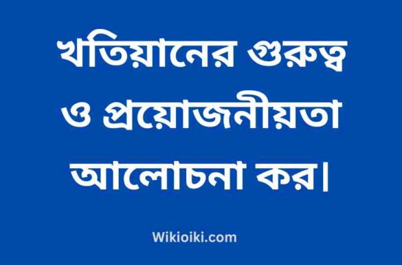 খতিয়ানের গুরুত্ব ও প্রয়োজনীয়তা আলোচনা কর,
