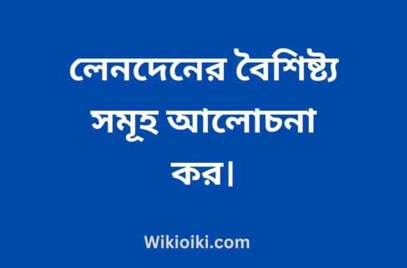 লেনদেনের বৈশিষ্ট্য সমূহ আলোচনা কর,