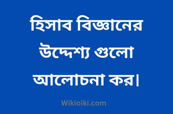 হিসাব বিজ্ঞানের উদ্দেশ্য গুলো আলোচনা কর,